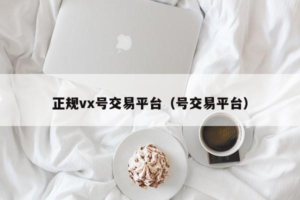 正规vx号交易平台（号交易平台）