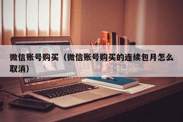 微信账号购买（微信账号购买的连续包月怎么取消）