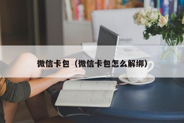微信卡包（微信卡包怎么解绑）