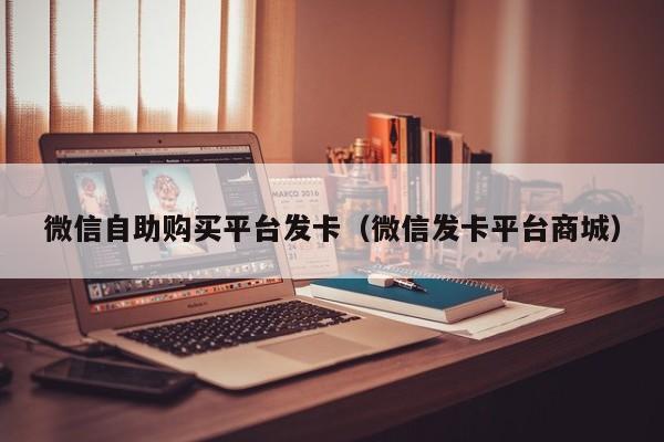 微信自助购买平台发卡（微信发卡平台商城）