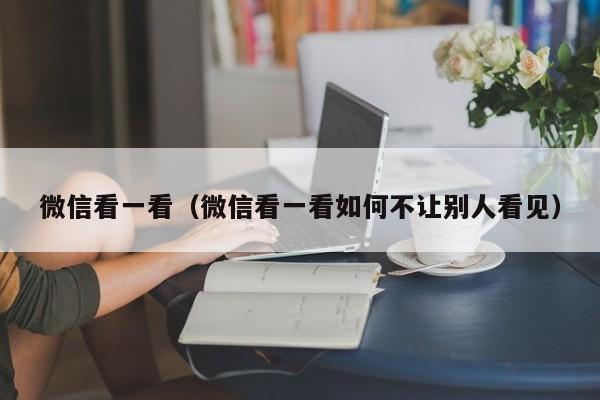 微信看一看（微信看一看如何不让别人看见）